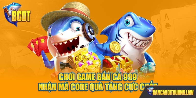 Chơi game bắn cá 999 nhận mã code quà tặng cực chất